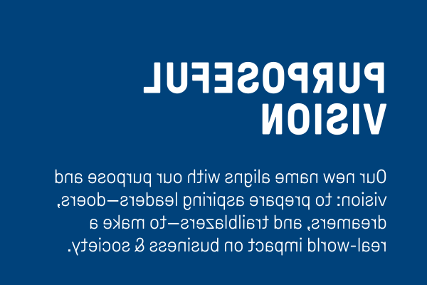 有目的的愿景:我们的新名称与我们的宗旨和愿景一致:培养有抱负的领导者和实干家, 梦想家, 开拓者——对商业产生实际影响 & 社会.